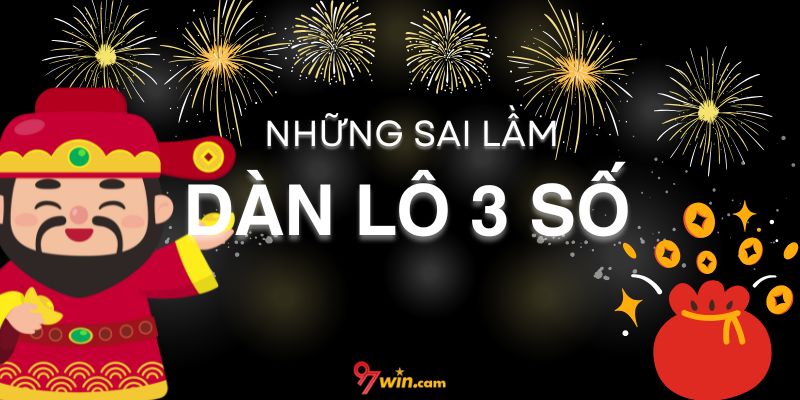 Những sai lầm dàn lô 3 số